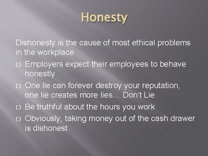 Honesty Dishonesty is the cause of most ethical problems in the workplace � Employers