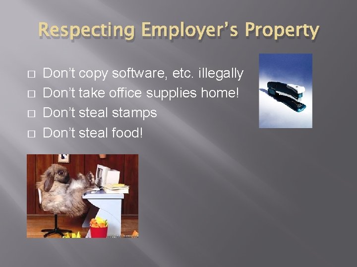 Respecting Employer’s Property � � Don’t copy software, etc. illegally Don’t take office supplies