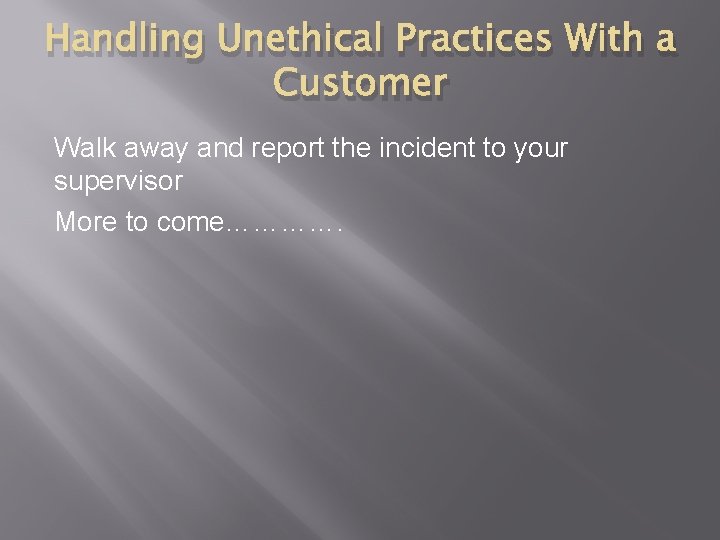 Handling Unethical Practices With a Customer Walk away and report the incident to your