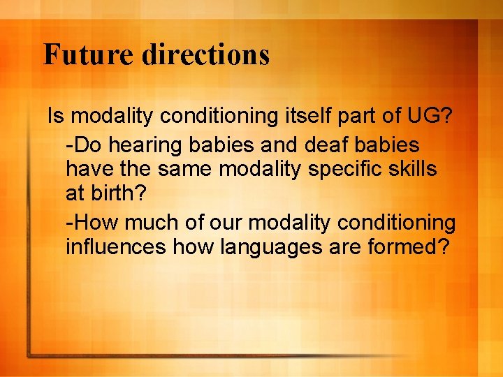 Future directions Is modality conditioning itself part of UG? -Do hearing babies and deaf