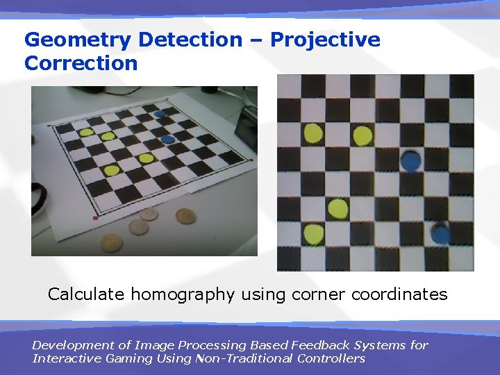 Geometry Detection – Projective Correction Calculate homography using corner coordinates Development of Image Processing