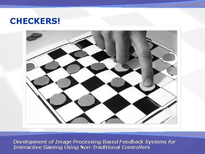CHECKERS! Development of Image Processing Based Feedback Systems for Interactive Gaming Using Non-Traditional Controllers