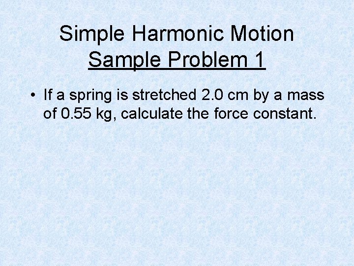 Simple Harmonic Motion Sample Problem 1 • If a spring is stretched 2. 0