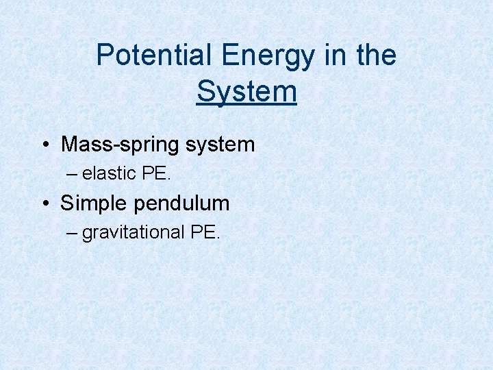 Potential Energy in the System • Mass-spring system – elastic PE. • Simple pendulum