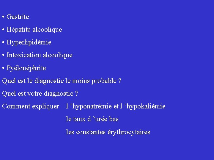  • Gastrite • Hépatite alcoolique • Hyperlipidémie • Intoxication alcoolique • Pyélonéphrite Quel