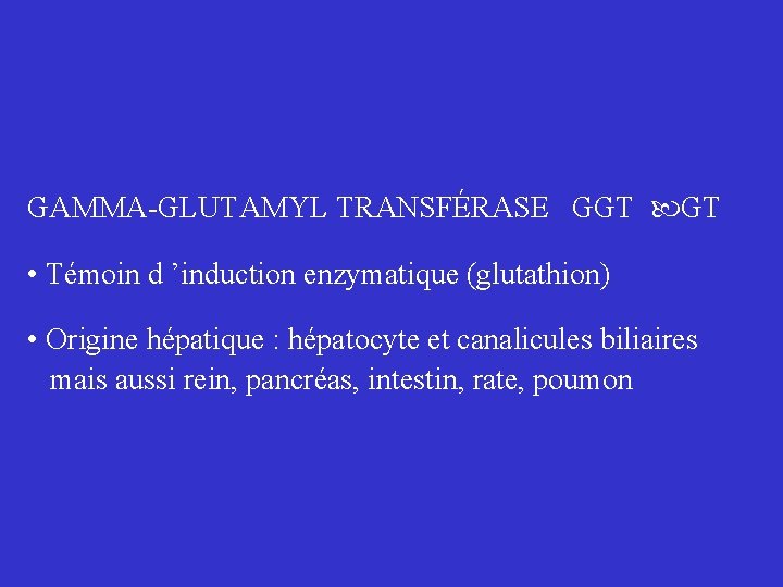 GAMMA-GLUTAMYL TRANSFÉRASE GGT • Témoin d ’induction enzymatique (glutathion) • Origine hépatique : hépatocyte