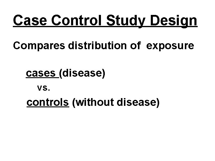 Case Control Study Design Compares distribution of exposure cases (disease) vs. controls (without disease)
