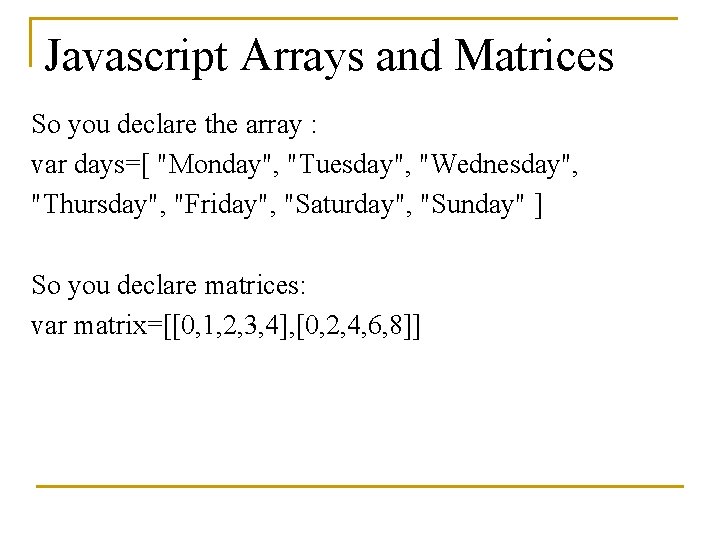 Javascript Arrays and Matrices So you declare the array : var days=[ "Monday", "Tuesday",