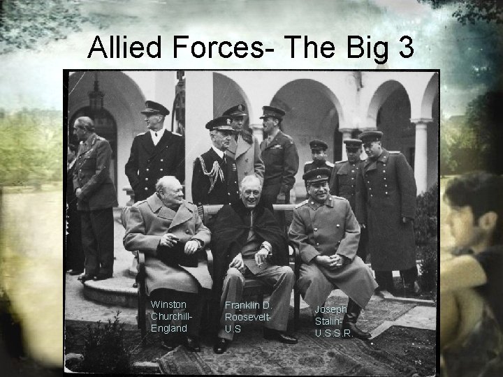 Allied Forces- The Big 3 Winston Churchill. England Franklin D. Roosevelt. U. S Joseph