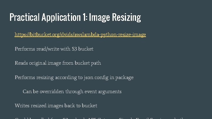Practical Application 1: Image Resizing https: //bitbucket. org/dvids/awslambda-python-resize-image Performs read/write with S 3 bucket