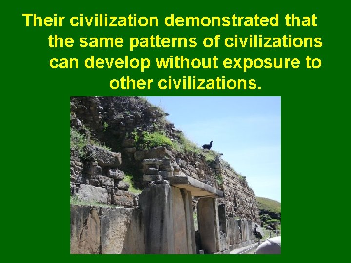 Their civilization demonstrated that the same patterns of civilizations can develop without exposure to