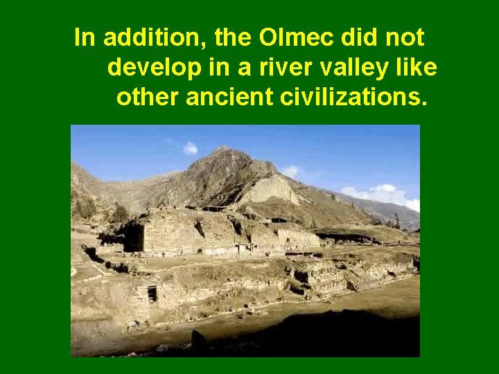 In addition, the Olmec did not develop in a river valley like other ancient