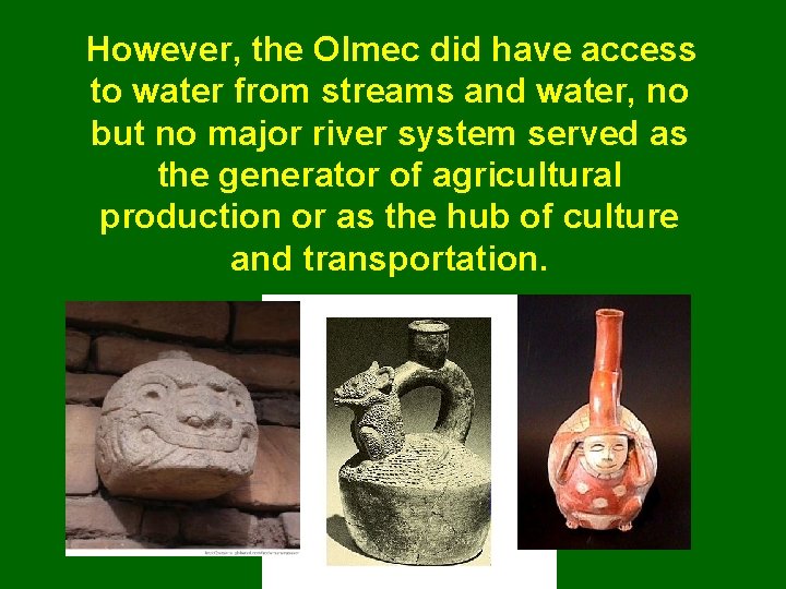 However, the Olmec did have access to water from streams and water, no but