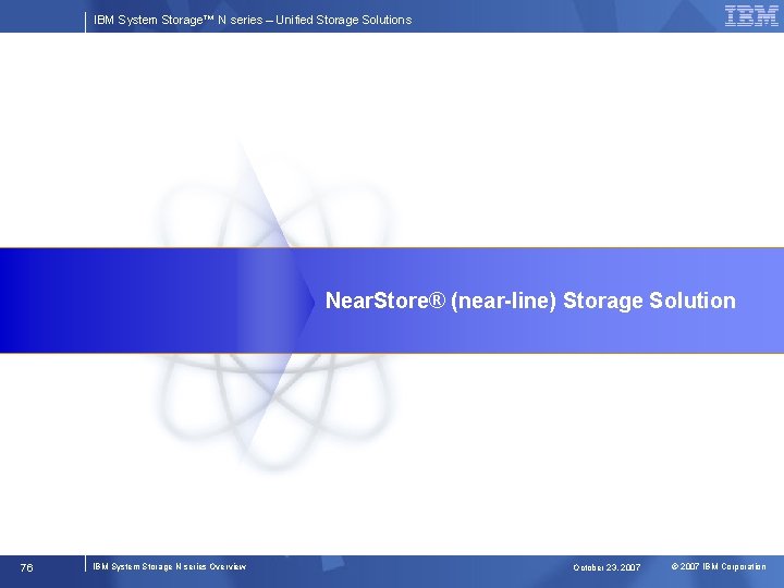 IBM System Storage™ N series – Unified Storage Solutions Near. Store® (near-line) Storage Solution