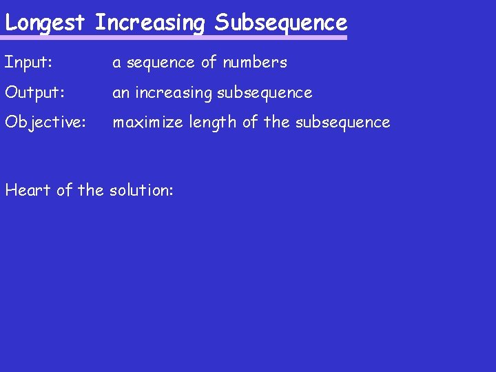 Longest Increasing Subsequence Input: a sequence of numbers Output: an increasing subsequence Objective: maximize Longest Increasing Subsequence Input: a sequence of numbers Output: an increasing subsequence Objective: maximize