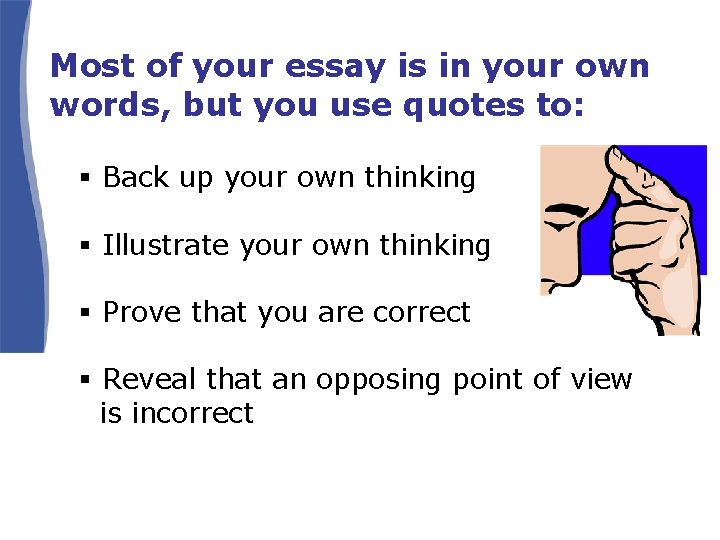 Most of your essay is in your own words, but you use quotes to: