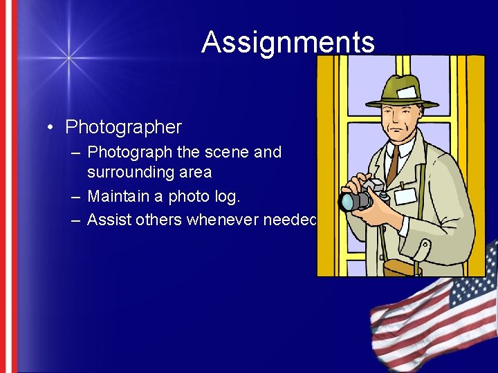 Assignments • Photographer – Photograph the scene and surrounding area – Maintain a photo