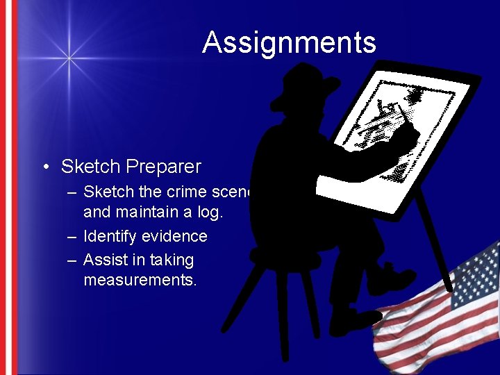 Assignments • Sketch Preparer – Sketch the crime scene and maintain a log. –