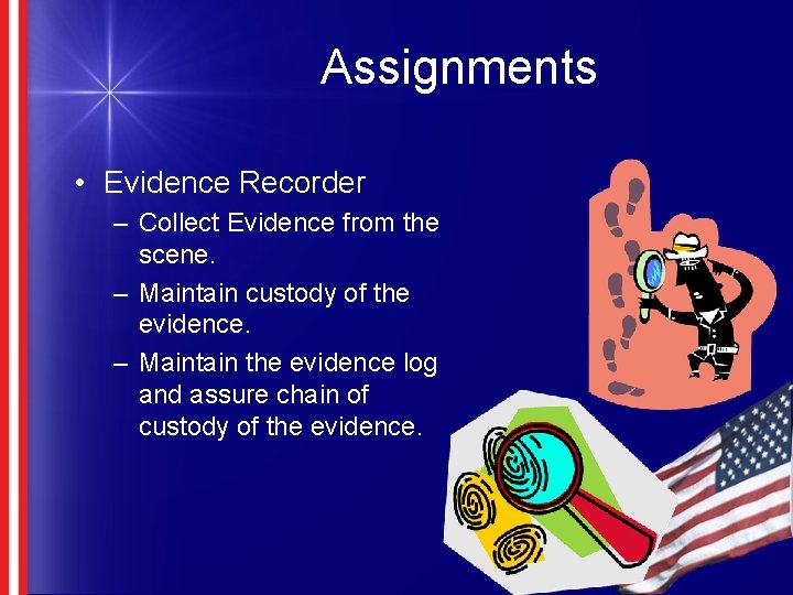 Assignments • Evidence Recorder – Collect Evidence from the scene. – Maintain custody of