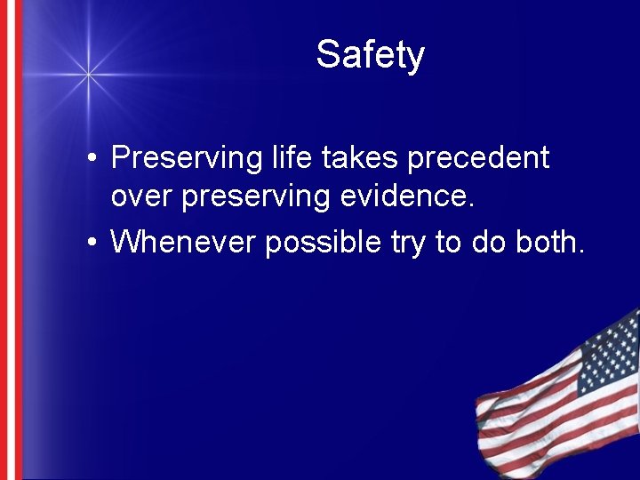 Safety • Preserving life takes precedent over preserving evidence. • Whenever possible try to