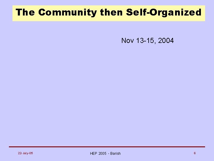 The Community then Self-Organized Nov 13 -15, 2004 22 -July-05 HEP 2005 - Barish