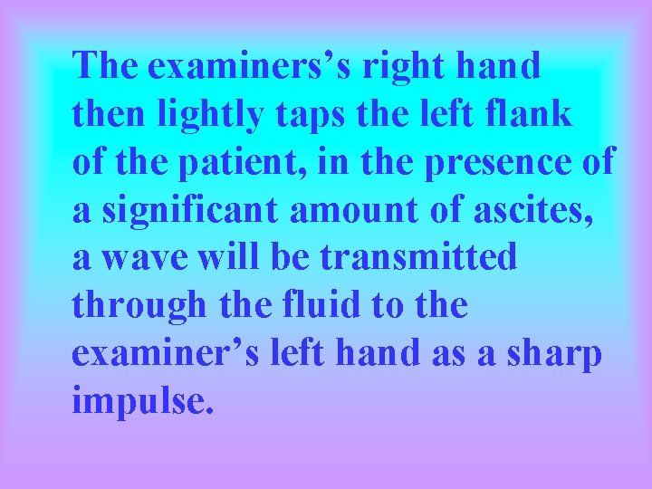 The examiners’s right hand then lightly taps the left flank of the patient, in