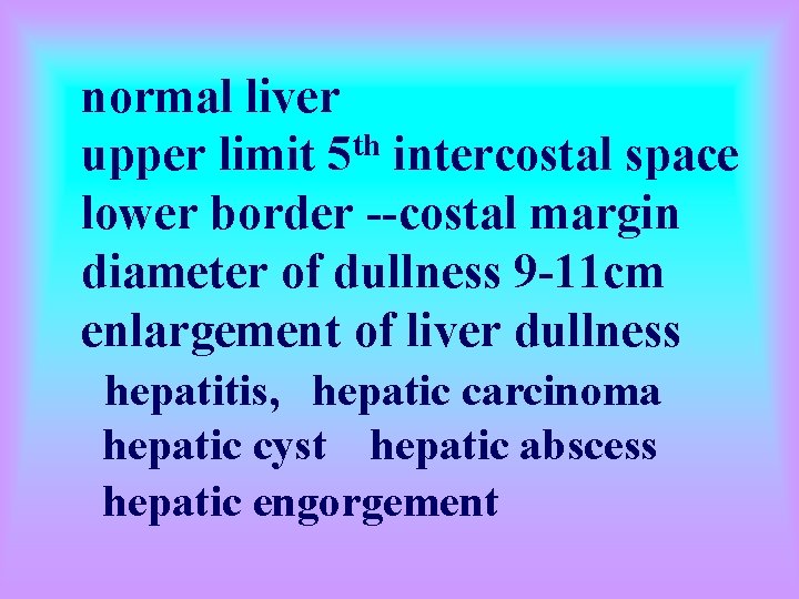 normal liver upper limit 5 th intercostal space lower border --costal margin diameter of