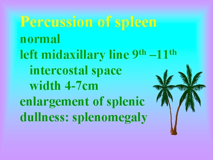 Percussion of spleen normal left midaxillary line 9 th – 11 th intercostal space