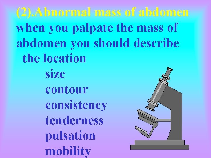 (2). Abnormal mass of abdomen when you palpate the mass of abdomen you should