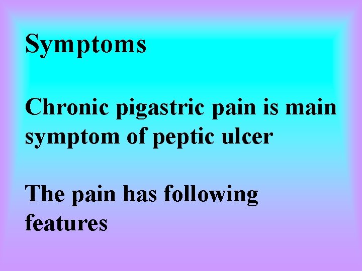 Symptoms Chronic pigastric pain is main symptom of peptic ulcer The pain has following