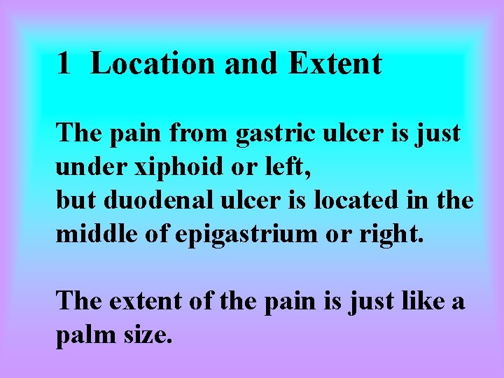 1 Location and Extent The pain from gastric ulcer is just under xiphoid or