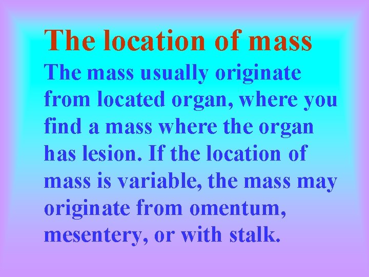 The location of mass The mass usually originate from located organ, where you find