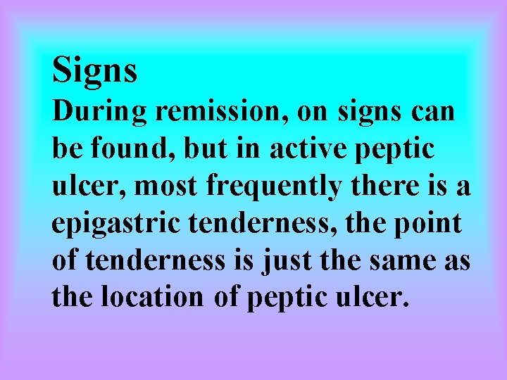 Signs During remission, on signs can be found, but in active peptic ulcer, most