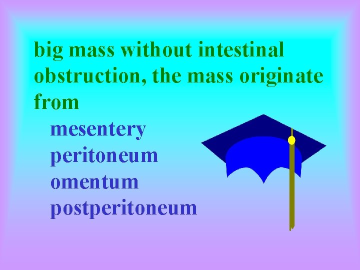 big mass without intestinal obstruction, the mass originate from mesentery peritoneum omentum postperitoneum 