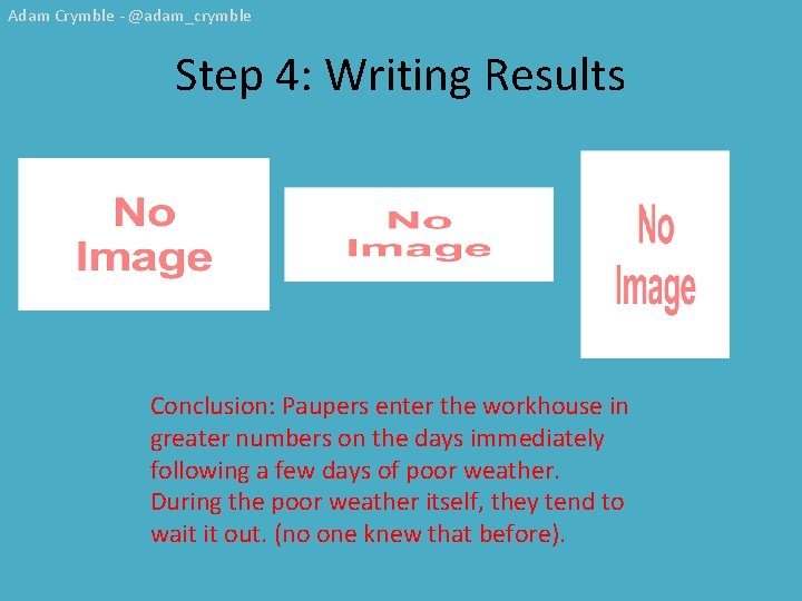 Adam Crymble - @adam_crymble Step 4: Writing Results Conclusion: Paupers enter the workhouse in