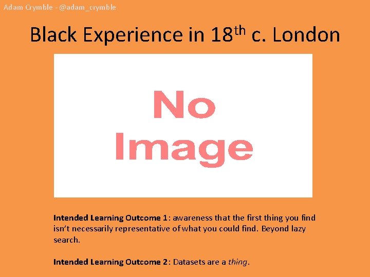 Adam Crymble - @adam_crymble Black Experience in 18 th c. London Intended Learning Outcome