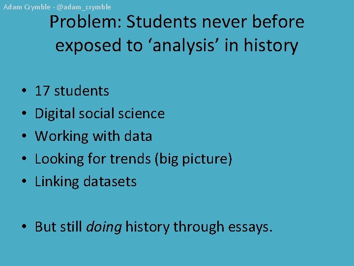 Adam Crymble - @adam_crymble Problem: Students never before exposed to ‘analysis’ in history •