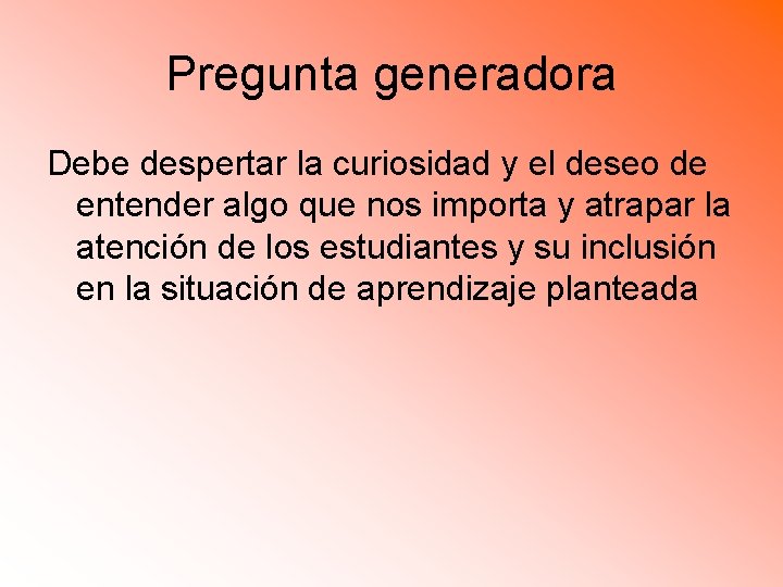 Pregunta generadora Debe despertar la curiosidad y el deseo de entender algo que nos