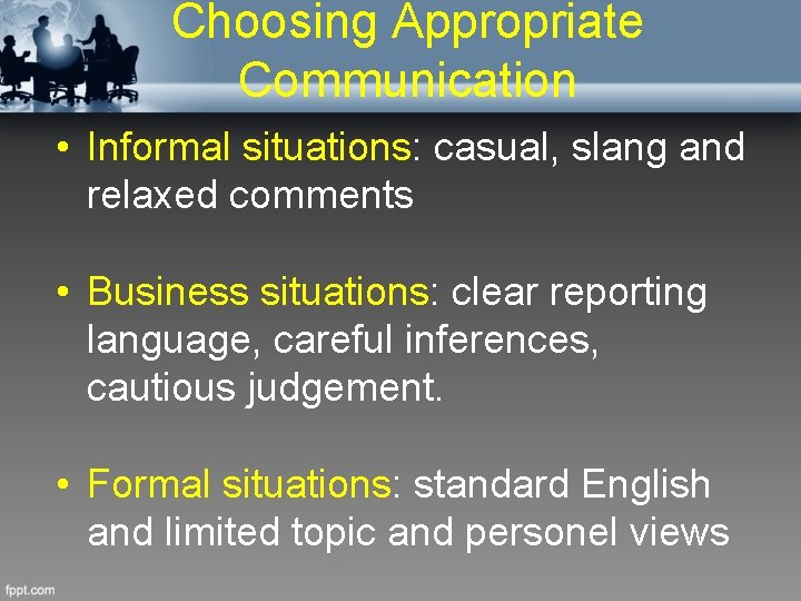 Choosing Appropriate Communication • Informal situations: casual, slang and relaxed comments • Business situations: