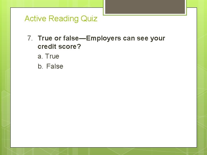 Active Reading Quiz 7. True or false—Employers can see your credit score? a. True