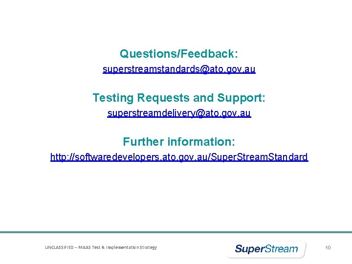 Questions/Feedback: superstreamstandards@ato. gov. au Testing Requests and Support: superstreamdelivery@ato. gov. au Further information: http: