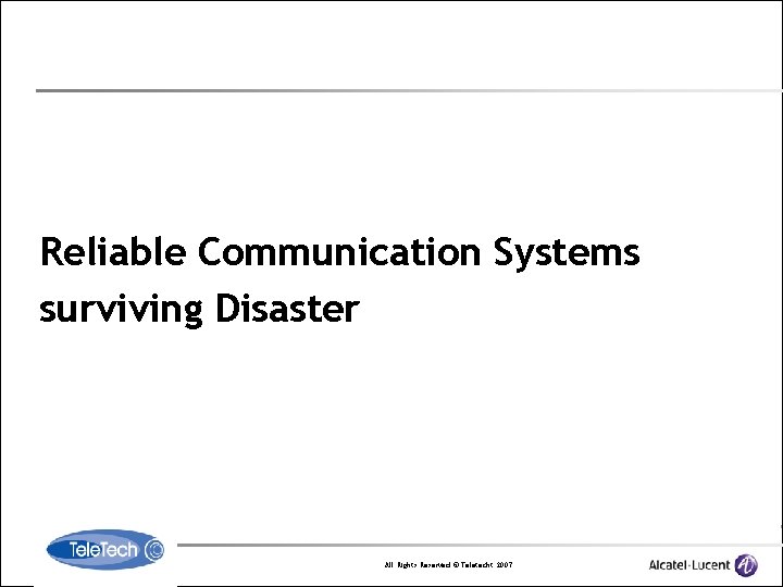 Reliable Communication Systems surviving Disaster All Rights Reserved © Teletecht 2007 