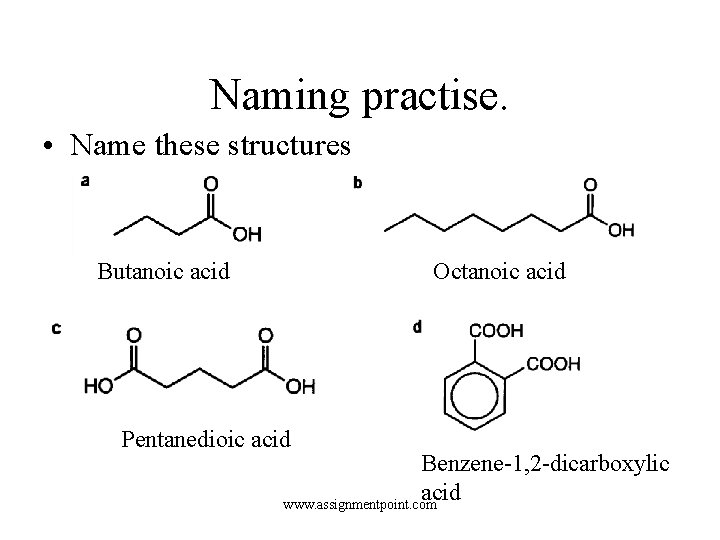 Naming practise. • Name these structures Butanoic acid Octanoic acid Pentanedioic acid Benzene-1, 2