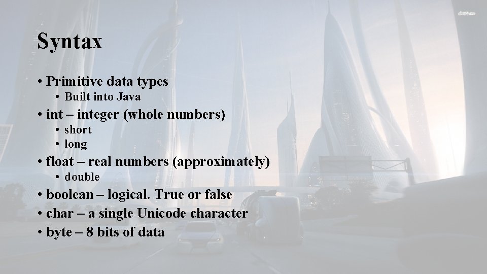 Syntax • Primitive data types • Built into Java • int – integer (whole