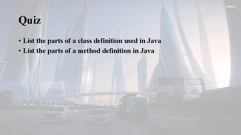 Quiz • List the parts of a class definition used in Java • List