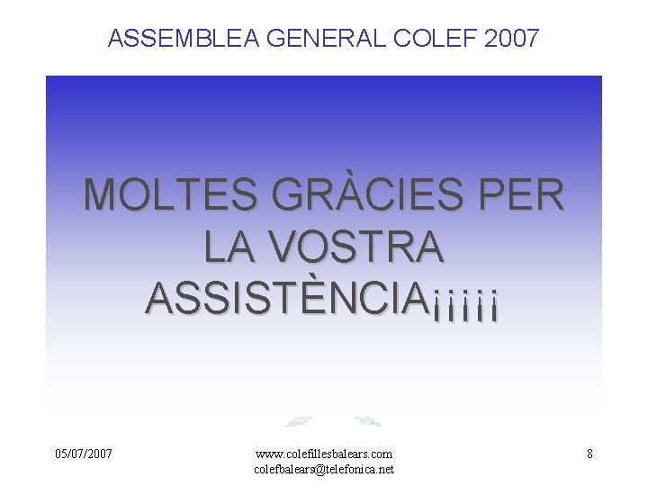 ASSEMBLEA GENERAL COLEF 2007 MOLTES GRÀCIES PER LA VOSTRA ASSISTÈNCIA¡¡¡¡¡ 05/07/2007 www. colefillesbalears. com