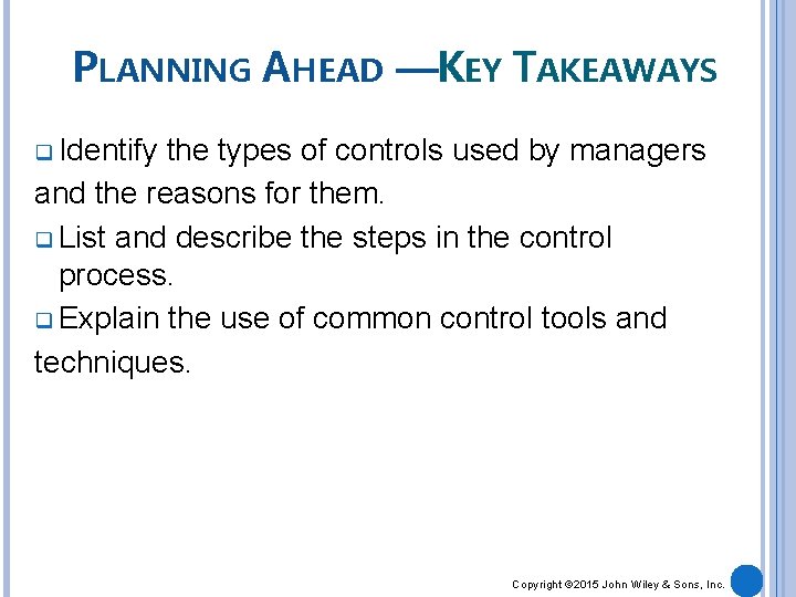 PLANNING AHEAD —KEY TAKEAWAYS q Identify the types of controls used by managers and
