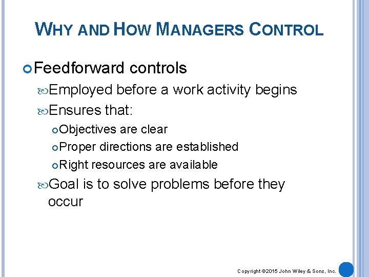 WHY AND HOW MANAGERS CONTROL Feedforward controls Employed before a work activity begins Ensures