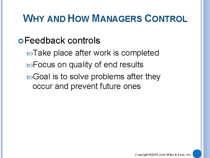 WHY AND HOW MANAGERS CONTROL Feedback controls Take place after work is completed Focus