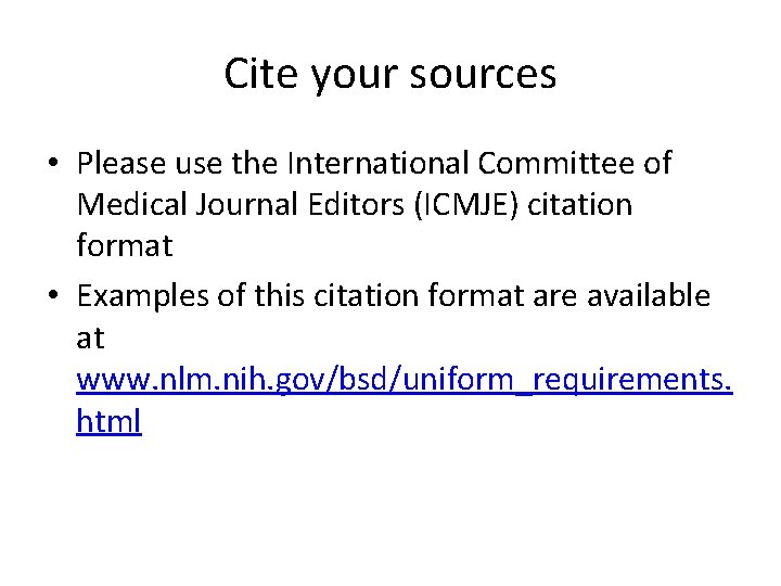 Cite your sources • Please use the International Committee of Medical Journal Editors (ICMJE)